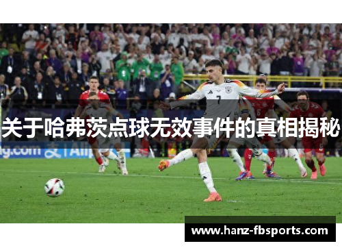关于哈弗茨点球无效事件的真相揭秘 关于哈弗茨点球无效事件的真相揭秘