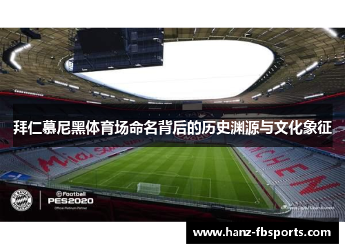 拜仁慕尼黑体育场命名背后的历史渊源与文化象征 拜仁慕尼黑体育场命名背后的历史渊源与文化象征