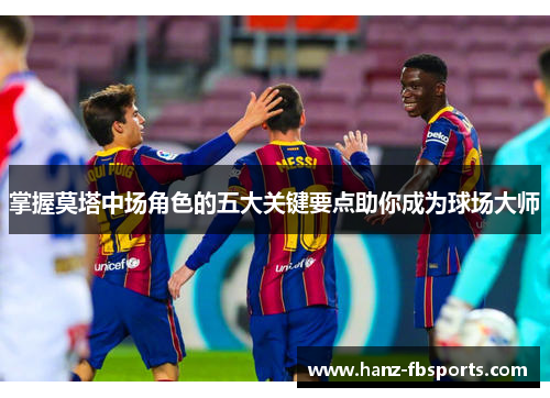 掌握莫塔中场角色的五大关键要点助你成为球场大师 掌握莫塔中场角色的五大关键要点助你成为球场大师