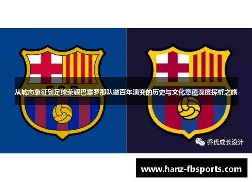 从城市象征到足球荣耀巴塞罗那队徽百年演变的历史与文化意蕴深度探析之旅
