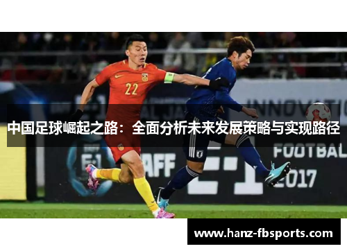 中国足球崛起之路:全面分析未来发展策略与实现路径 中国足球崛起之路:全面分析未来发展策略与实现路径