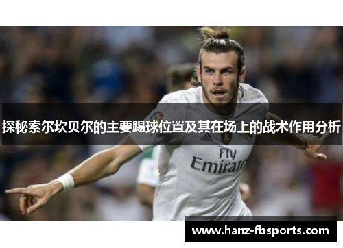 探秘索尔坎贝尔的主要踢球位置及其在场上的战术作用分析 探秘索尔坎贝尔的主要踢球位置及其在场上的战术作用分析