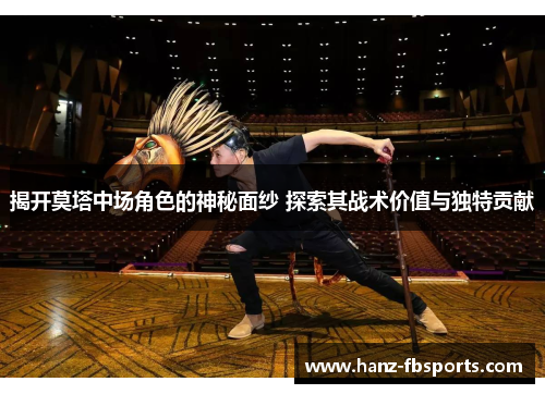 揭开莫塔中场角色的神秘面纱 探索其战术价值与独特贡献