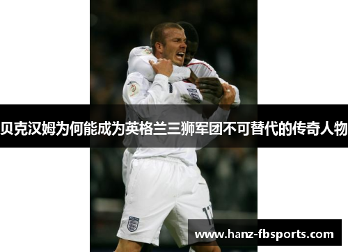 贝克汉姆为何能成为英格兰三狮军团不可替代的传奇人物 贝克汉姆为何能成为英格兰三狮军团不可替代的传奇人物