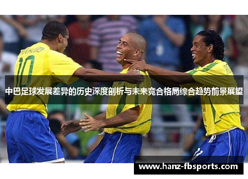中巴足球发展差异的历史深度剖析与未来竞合格局综合趋势前景展望