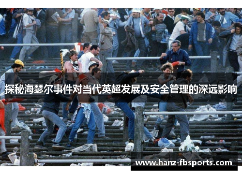 探秘海瑟尔事件对当代英超发展及安全管理的深远影响 探秘海瑟尔事件对当代英超发展及安全管理的深远影响