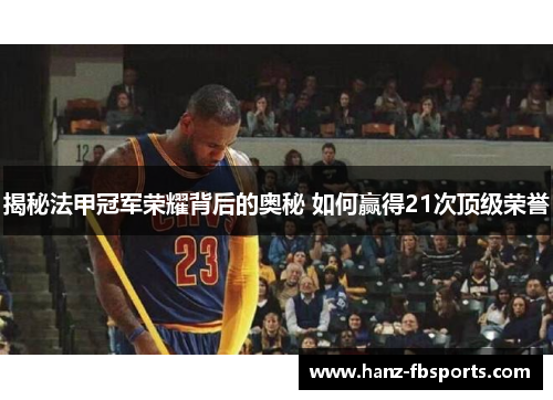 揭秘法甲冠军荣耀背后的奥秘 如何赢得21次顶级荣誉