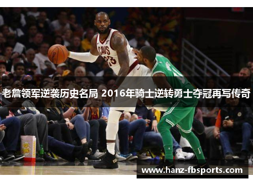 老詹领军逆袭历史名局 2016年骑士逆转勇士夺冠再写传奇 老詹领军逆袭历史名局 2016年骑士逆转勇士夺冠再写传奇