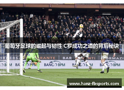葡萄牙足球的崛起与韧性 C罗成功之道的背后秘诀 葡萄牙足球的崛起与韧性 C罗成功之道的背后秘诀