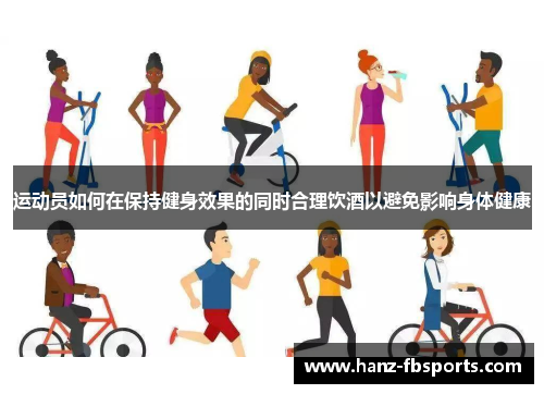 运动员如何在保持健身效果的同时合理饮酒以避免影响身体健康