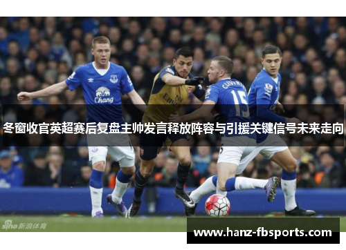 冬窗收官英超赛后复盘主帅发言释放阵容与引援关键信号未来走向