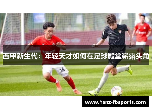 西甲新生代：年轻天才如何在足球殿堂崭露头角