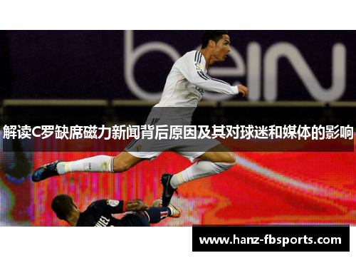 解读C罗缺席磁力新闻背后原因及其对球迷和媒体的影响