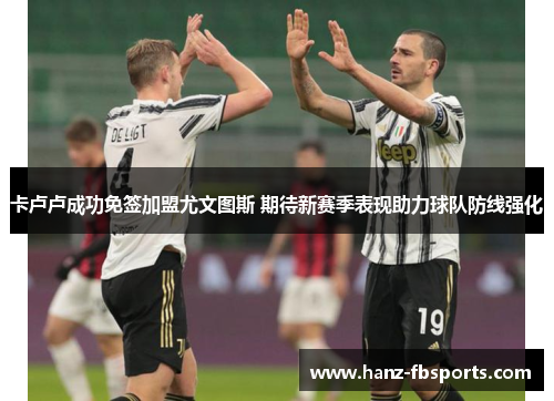 卡卢卢成功免签加盟尤文图斯 期待新赛季表现助力球队防线强化 卡卢卢成功免签加盟尤文图斯 期待新赛季表现助力球队防线强化