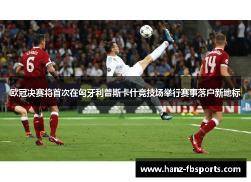 欧冠决赛将首次在匈牙利普斯卡什竞技场举行赛事落户新地标