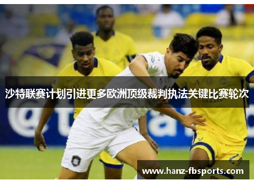 沙特联赛计划引进更多欧洲顶级裁判执法关键比赛轮次