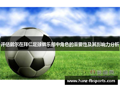 评估戴尔在拜仁足球俱乐部中角色的重要性及其影响力分析