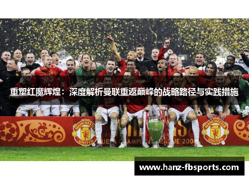 重塑红魔辉煌:深度解析曼联重返巅峰的战略路径与实践措施 重塑红魔辉煌:深度解析曼联重返巅峰的战略路径与实践措施
