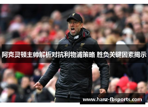 阿克灵顿主帅解析对抗利物浦策略 胜负关键因素揭示 阿克灵顿主帅解析对抗利物浦策略 胜负关键因素揭示